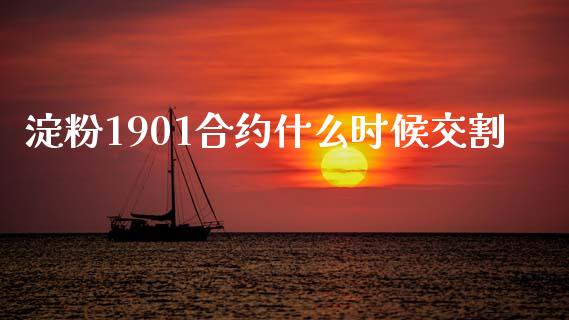 淀粉1901合约什么时候交割_https://cj002.lansai.wang_期货问答_第1张