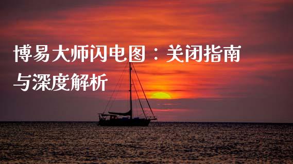 博易大师闪电图：关闭指南与深度解析_https://cj002.lansai.wang_财经问答_第1张