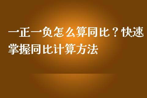 一正一负怎么算同比？快速掌握同比计算方法_https://cj002.lansai.wang_金融问答_第1张