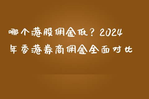 哪个港股佣金低？2024年香港券商佣金全面对比_https://cj002.lansai.wang_理财问答_第1张