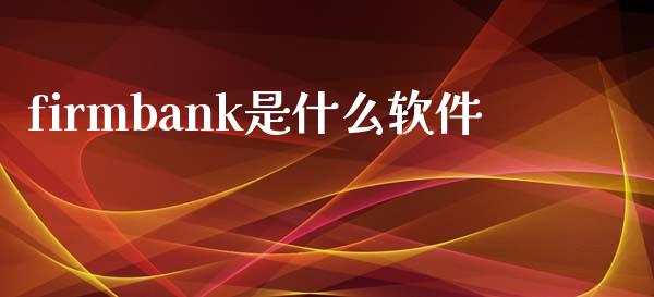 firmbank是什么软件_https://cj002.lansai.wang_金融问答_第1张