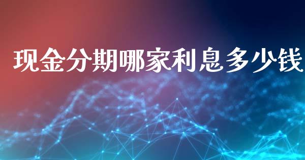 现金分期哪家利息多少钱_https://cj002.lansai.wang_理财问答_第1张