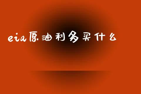 eia原油利多买什么_https://cj002.lansai.wang_财经问答_第1张