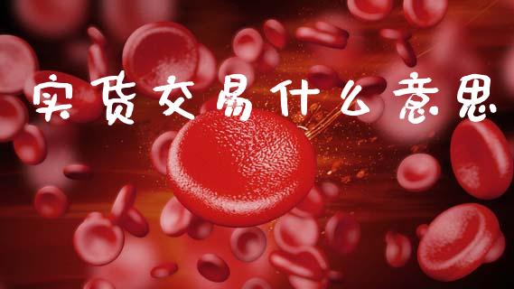 实货交易什么意思_https://cj002.lansai.wang_期货问答_第1张