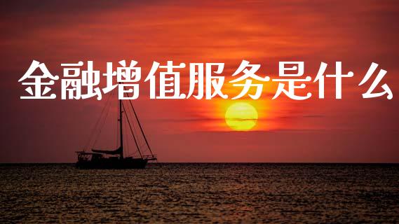 金融增值服务是什么_https://cj002.lansai.wang_财经百问_第1张