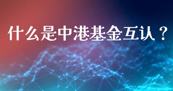 什么是中港基金互认？_https://cj002.lansai.wang_期货问答_第1张