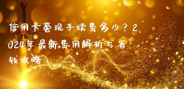 信用卡套现手续费多少？2024年最新费用解析与省钱攻略_https://cj002.lansai.wang_会计问答_第1张