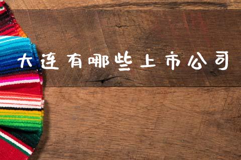 大连有哪些上市公司_https://cj002.lansai.wang_理财问答_第1张