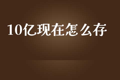 10亿现在怎么存_https://cj002.lansai.wang_理财问答_第1张