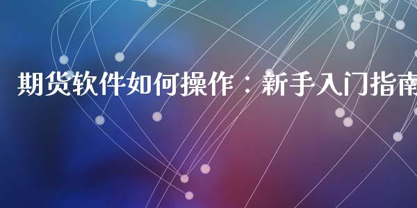 期货软件如何操作：新手入门指南_https://cj002.lansai.wang_会计问答_第1张