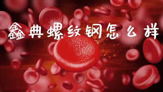 鑫典螺纹钢怎么样_https://cj002.lansai.wang_股市问答_第1张
