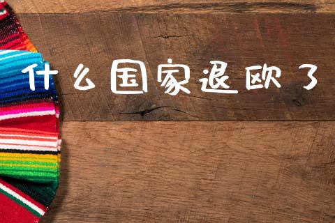 什么国家退欧了_https://cj002.lansai.wang_财经问答_第1张