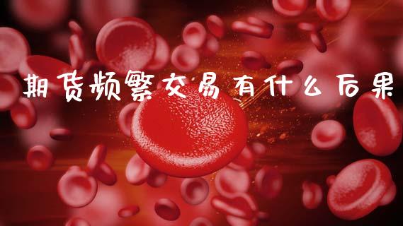 期货频繁交易有什么后果_https://cj002.lansai.wang_金融问答_第1张