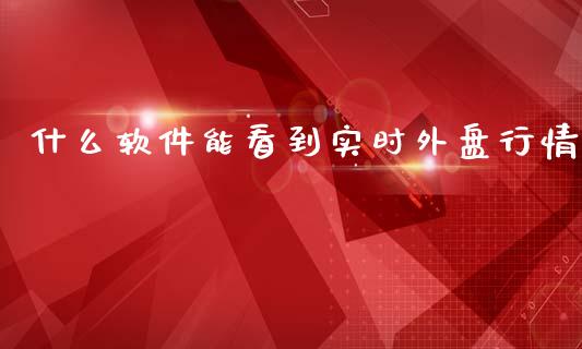 什么软件能看到实时外盘行情_https://cj002.lansai.wang_保险问答_第1张