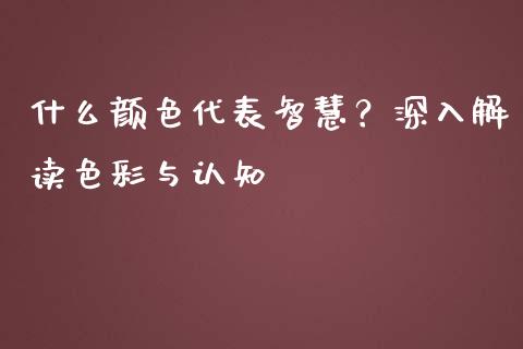 什么颜色代表智慧？深入解读色彩与认知_https://cj002.lansai.wang_股市问答_第1张
