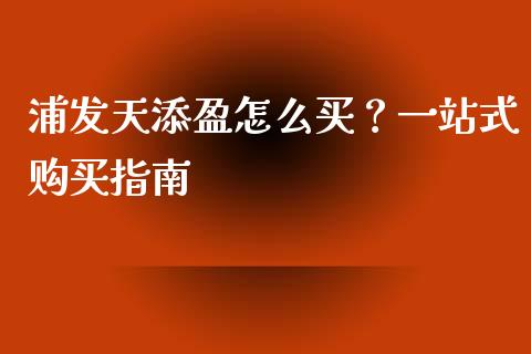 浦发天添盈怎么买?一站式购买指南_保险问答_第1张_财经百问网 浦发天添盈怎么买?一站式购买指南_https://cj002.lansai.wang_保险问答_第1张