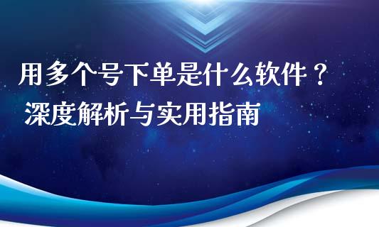 用多个号下单是什么软件? 深度解析与实用指南_期货问答_第1张_财经百问网 用多个号下单是什么软件? 深度解析与实用指南_https://cj002.lansai.wang_期货问答_第1张