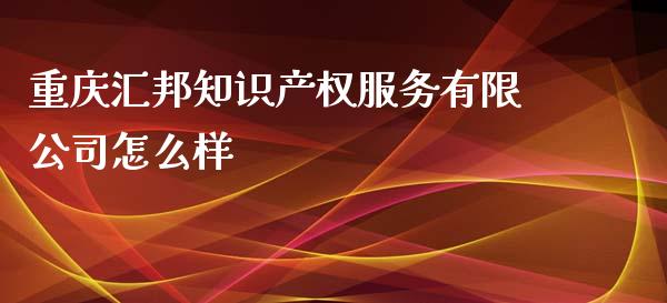 重庆汇邦知识产权服务有限公司怎么样_https://cj002.lansai.wang_金融问答_第1张