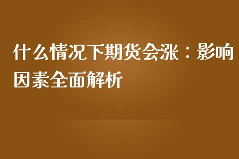 什么情况下期货会涨：影响因素全面解析_https://cj002.lansai.wang_财经问答_第1张