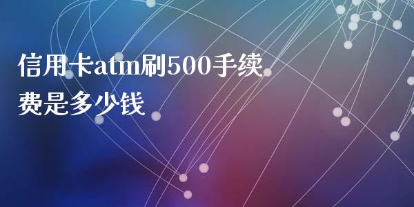 信用卡atm刷500手续费是多少钱_https://cj002.lansai.wang_理财问答_第1张