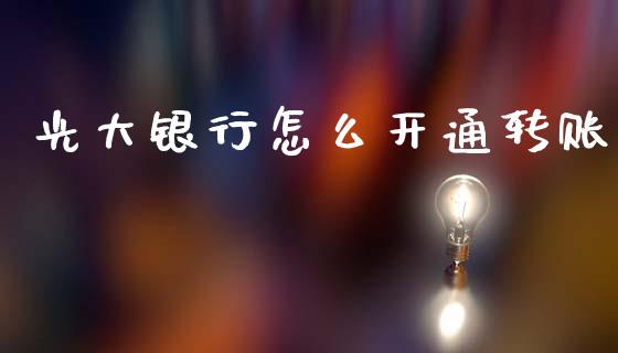 光大银行怎么开通转账_https://cj002.lansai.wang_金融问答_第1张
