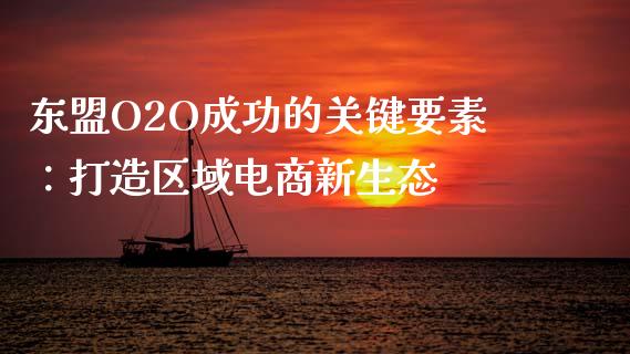 东盟O2O成功的关键要素：打造区域电商新生态_https://cj002.lansai.wang_金融问答_第1张