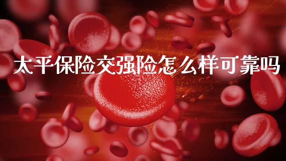 太平保险交强险怎么样可靠吗_https://cj002.lansai.wang_保险问答_第1张