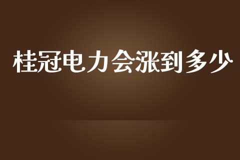 桂冠电力会涨到多少_https://cj002.lansai.wang_金融问答_第1张