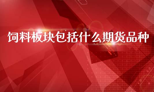 饲料板块包括什么期货品种_https://cj002.lansai.wang_理财问答_第1张