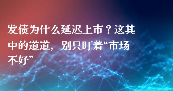 发债为什么延迟上市？这其中的道道，别只盯着“市场不好”_https://cj002.lansai.wang_股市问答_第1张