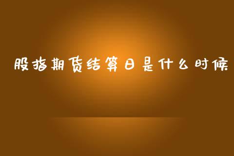 股指期货结算日是什么时候_https://cj002.lansai.wang_期货问答_第1张