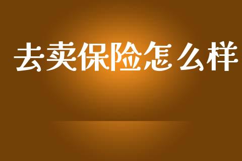 去卖保险怎么样_https://cj002.lansai.wang_会计问答_第1张