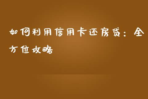 如何利用信用卡还房贷：全方位攻略_https://cj002.lansai.wang_理财问答_第1张