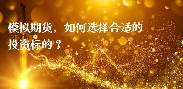 模拟期货，如何选择合适的投资标的？_https://cj002.lansai.wang_期货问答_第1张