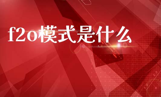 f2o模式是什么_https://cj002.lansai.wang_保险问答_第1张