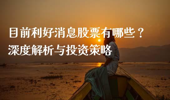 目前利好消息股票有哪些？深度解析与投资策略_https://cj002.lansai.wang_股市问答_第1张