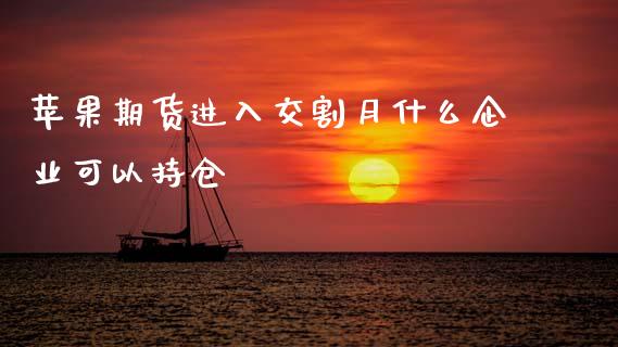 苹果期货进入交割月什么企业可以持仓_金融问答_第1张_财经百问网 苹果期货进入交割月什么企业可以持仓_https://cj002.lansai.wang_金融问答_第1张