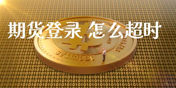 期货登录 怎么超时_保险问答_第1张_财经百问网 期货登录 怎么超时_https://cj002.lansai.wang_保险问答_第1张