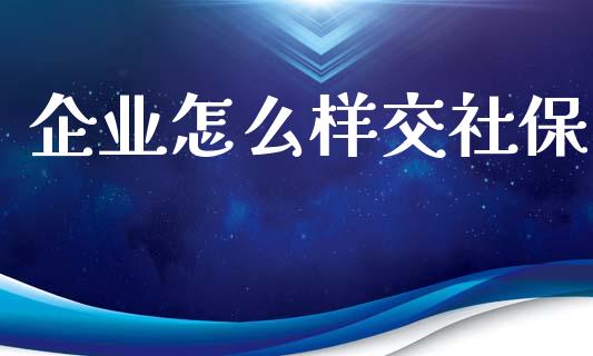 企业怎么样交社保_https://cj002.lansai.wang_保险问答_第1张