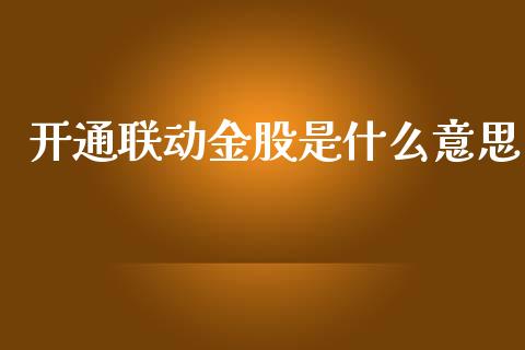 开通联动金股是什么意思_https://cj002.lansai.wang_金融问答_第1张