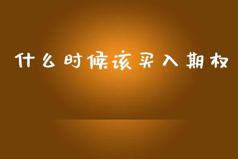 什么时候该买入期权_https://cj002.lansai.wang_理财问答_第1张