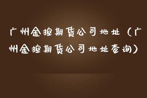 广州金控期货公司地址(广州金控期货公司地址查询)_财经百问_第1张_财经百问网 广州金控期货公司地址(广州金控期货公司地址查询)_https://cj002.lansai.wang_财经百问_第1张