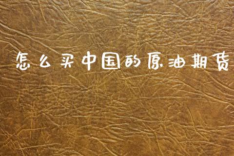 怎么买中国的原油期货_https://cj002.lansai.wang_金融问答_第1张