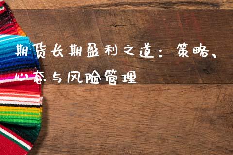 期货长期盈利之道：策略、心态与风险管理_https://cj002.lansai.wang_财经百问_第1张