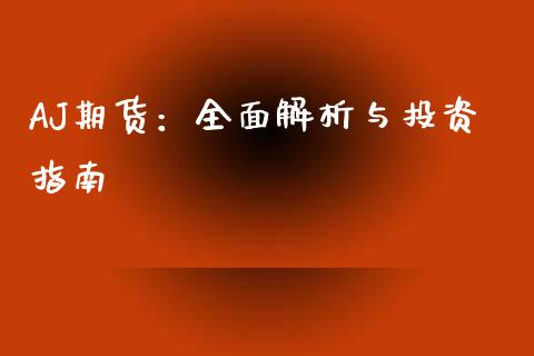 AJ期货：全面解析与投资指南_https://cj002.lansai.wang_期货问答_第1张