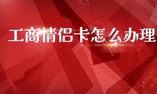 工商情侣卡怎么办理_https://cj002.lansai.wang_金融问答_第1张