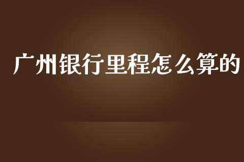 广州银行里程怎么算的_https://cj002.lansai.wang_金融问答_第1张