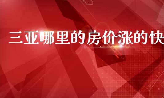 三亚哪里的房价涨的快_https://cj002.lansai.wang_理财问答_第1张