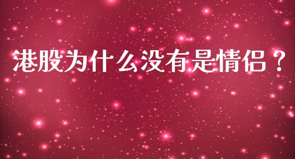 港股为什么没有是情侣？_https://cj002.lansai.wang_财经问答_第1张