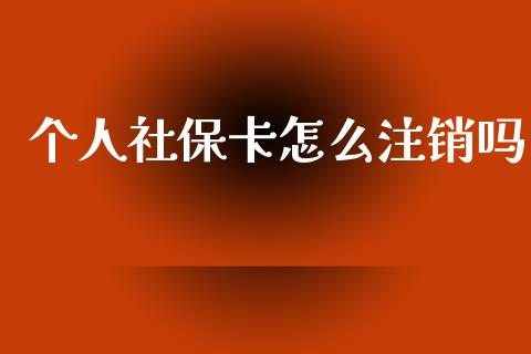 个人社保卡怎么注销吗_https://cj002.lansai.wang_保险问答_第1张